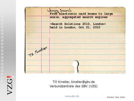 October 21st, 2010  Current trends in library search: From electronic card boxes to large scale, aggregated search engines Till Kinstler,