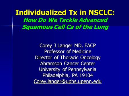 Individualized Tx in NSCLC: How Do We Tackle Advanced Squamous Cell Ca of the Lung Corey J Langer MD, FACP Professor of Medicine Director of Thoracic Oncology.