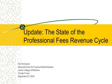 Update: The State of the Professional Fees Revenue Cycle Pat Thompson Associate Dean for Finance & Administration Carver College of Medicine Faculty Forum.