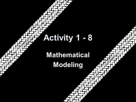 Activity 1 - 8 Mathematical Modeling. 5-Minute Check on Activities 1-6 and 1-7 Click the mouse button or press the Space Bar to display the answers. 1.How.