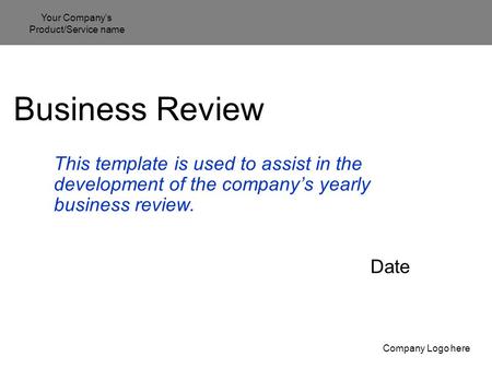 Your Company’s Product/Service name Company Logo here Business Review This template is used to assist in the development of the company’s yearly business.