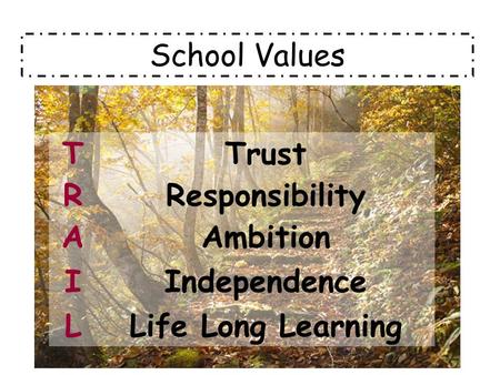 School Values TTrust RResponsibility AAmbition IIndependence LLife Long Learning.