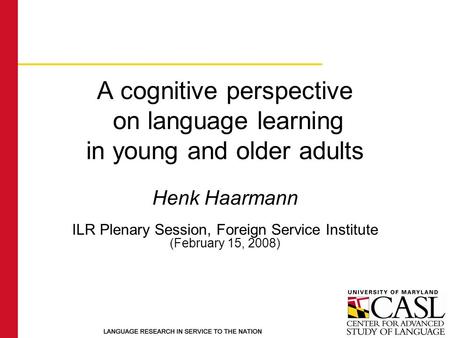 A cognitive perspective on language learning in young and older adults Henk Haarmann ILR Plenary Session, Foreign Service Institute (February 15, 2008)