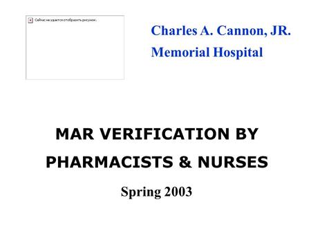 MAR VERIFICATION BY PHARMACISTS & NURSES Spring 2003 Charles A. Cannon, JR. Memorial Hospital.