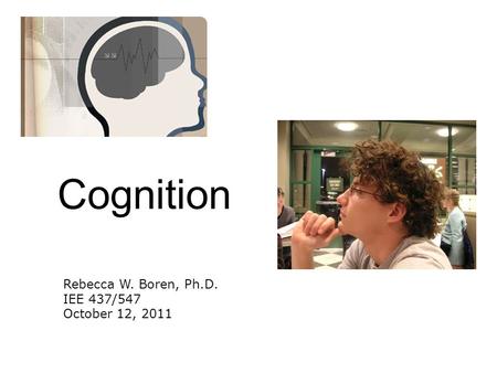 Cognition Rebecca W. Boren, Ph.D. IEE 437/547 October 12, 2011.