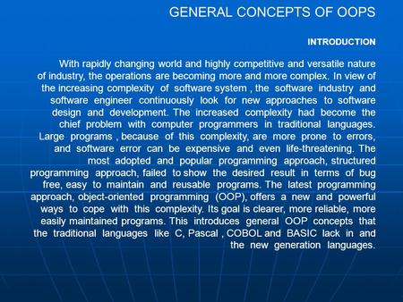 GENERAL CONCEPTS OF OOPS INTRODUCTION With rapidly changing world and highly competitive and versatile nature of industry, the operations are becoming.