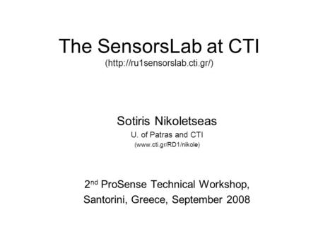 The SensorsLab at CTI (http://ru1sensorslab.cti.gr/) Sotiris Nikoletseas U. of Patras and CTI (www.cti.gr/RD1/nikole) 2 nd ProSense Technical Workshop,