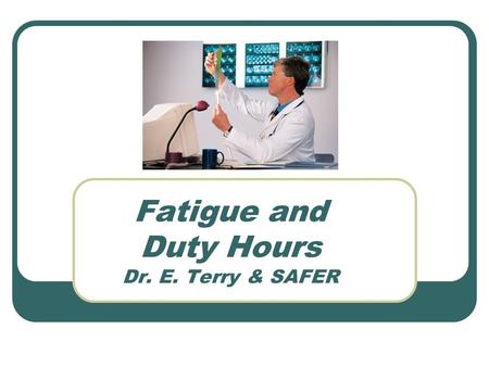 Fatigue and Duty Hours Dr. E. Terry & SAFER. Behavioral Effects of Fatigue Alertness becomes unstable and lapses of attention occur Cognitive slowing.