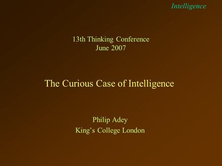 Intelligence The Curious Case of Intelligence 13th Thinking Conference June 2007 Philip Adey King’s College London.