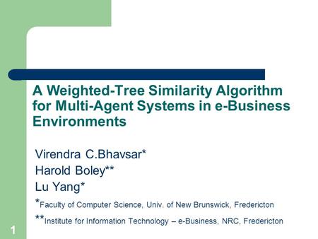 1 A Weighted-Tree Similarity Algorithm for Multi-Agent Systems in e-Business Environments Virendra C.Bhavsar* Harold Boley** Lu Yang* * Faculty of Computer.