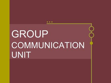 GROUP COMMUNICATION UNIT. How is group communication defined? * Group communication is: * 3 or more persons interacting with one another so each person.