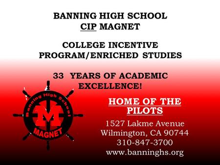 BANNING HIGH SCHOOL CIP MAGNET COLLEGE INCENTIVE PROGRAM/ENRICHED STUDIES 33 YEARS OF ACADEMIC EXCELLENCE! HOME OF THE PILOTS 1527 Lakme Avenue Wilmington,