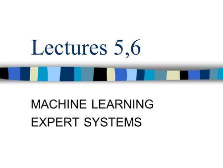 Lectures 5,6 MACHINE LEARNING EXPERT SYSTEMS. Contents Machine learning Knowledge representation Expert systems.