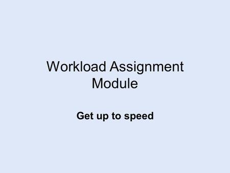 Workload Assignment Module Get up to speed. WAM Objectives Upon completion of this session, you will have: Understanding of how WAM interface works, and.