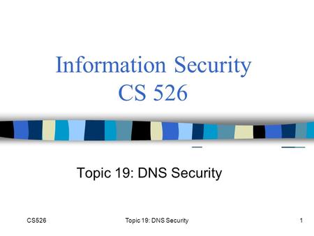 CS526Topic 19: DNS Security1 Information Security CS 526 Topic 19: DNS Security.