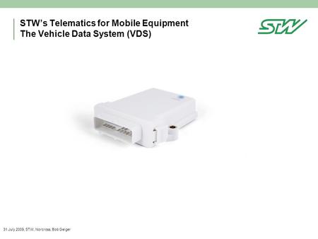 STW’s Telematics for Mobile Equipment The Vehicle Data System (VDS) 31 July 2009, STW, Norcross, Bob Geiger.