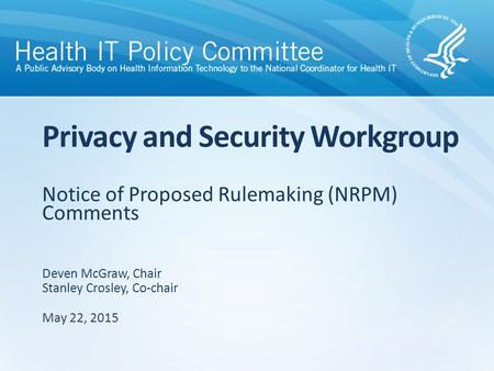 Notice of Proposed Rulemaking (NRPM) Comments Privacy and Security Workgroup Deven McGraw, Chair Stanley Crosley, Co-chair May 22, 2015.