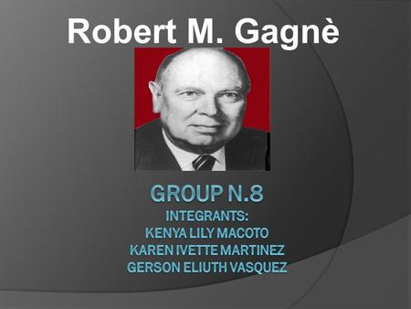 Robert M. Gagnè Group N.8 integrants: kenya lily macoto karen ivette martinez Gerson eliuth vasquez.