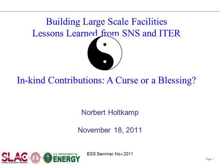 Page 1 Building Large Scale Facilities Lessons Learned from SNS and ITER In-kind Contributions: A Curse or a Blessing? Norbert Holtkamp November 18, 2011.