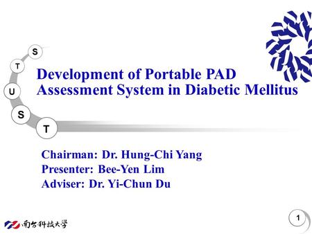 S T U S T 1 Development of Portable PAD Assessment System in Diabetic Mellitus Chairman: Dr. Hung-Chi Yang Presenter: Bee-Yen Lim Adviser: Dr. Yi-Chun.