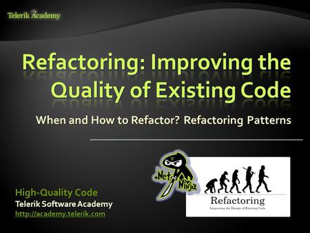 When and How to Refactor? Refactoring Patterns Telerik Software Academy  High-Quality Code.