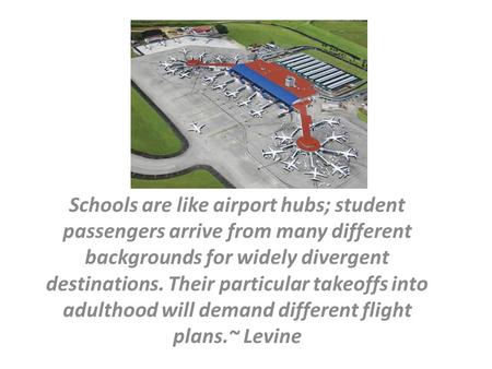 Schools are like airport hubs; student passengers arrive from many different backgrounds for widely divergent destinations. Their particular takeoffs into.