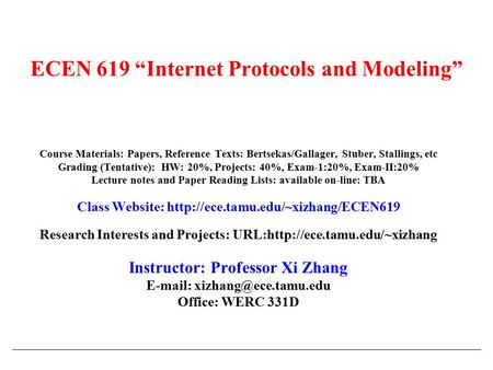 ECEN 619 “Internet Protocols and Modeling” Course Materials: Papers, Reference Texts: Bertsekas/Gallager, Stuber, Stallings, etc Grading (Tentative): HW: