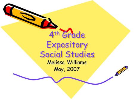 4 th Grade Expository Social Studies Melissa Williams May, 2007.