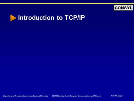 4/11/40 page 1 Department of Computer Engineering, Kasetsart University 204325 Introduction to Computer Communications and Networks CONSYL Introduction.