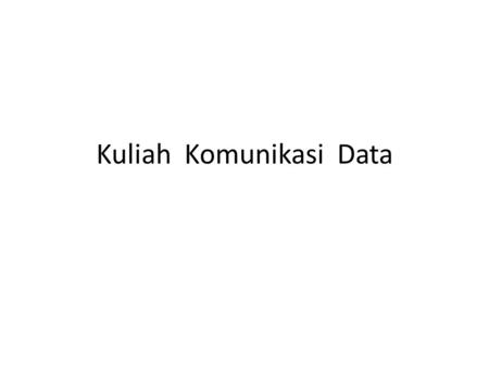 Kuliah Komunikasi Data. Lima Komponen Komunikasi Data Message: Information(data) to be communicated Sender Receiver Transmission medium: Physical path.