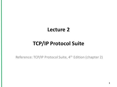 Lecture 2 TCP/IP Protocol Suite Reference: TCP/IP Protocol Suite, 4 th Edition (chapter 2) 1.