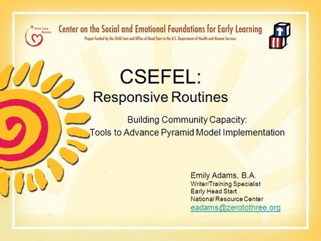 CSEFEL: Responsive Routines Building Community Capacity: Tools to Advance Pyramid Model Implementation Emily Adams, B.A. Writer/Training Specialist Early.