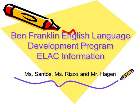 Ben Franklin English Language Development Program ELAC Information Ms. Santos, Ms. Rizzo and Mr. Hagen.