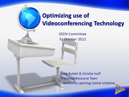 Optimizing use of Videoconferencing Technology Craig Bullett & Christie Huff Provincial Resource Team Community Learning Centre Initiative DEEN Committee.