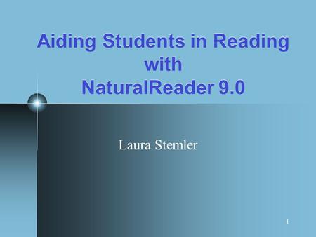 1 Aiding Students in Reading with NaturalReader 9.0 Laura Stemler.