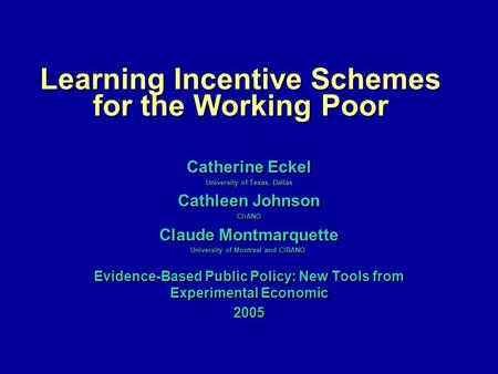 Learning Incentive Schemes for the Working Poor Catherine Eckel University of Texas, Dallas Cathleen Johnson CIrANO Claude Montmarquette University of.