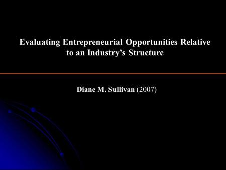 Diane M. Sullivan (2007) Evaluating Entrepreneurial Opportunities Relative to an Industry’s Structure.