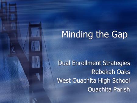 Minding the Gap Dual Enrollment Strategies Rebekah Oaks West Ouachita High School Ouachita Parish Dual Enrollment Strategies Rebekah Oaks West Ouachita.