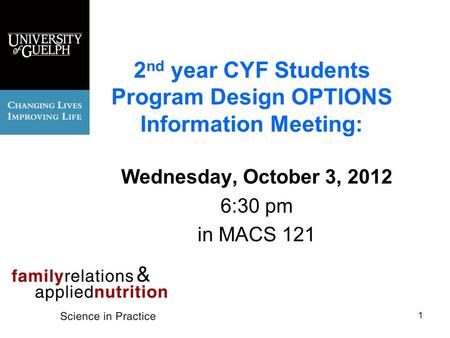 2 nd year CYF Students Program Design OPTIONS Information Meeting: Wednesday, October 3, 2012 6:30 pm in MACS 121 1.