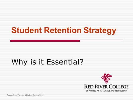 Research and Planning & Student Services 2006 Student Retention Strategy Why is it Essential?