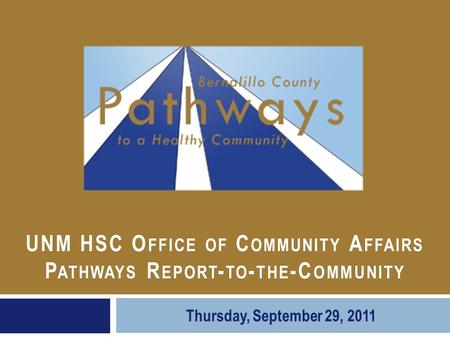 UNM HSC O FFICE OF C OMMUNITY A FFAIRS P ATHWAYS R EPORT - TO - THE -C OMMUNITY Thursday, September 29, 2011.