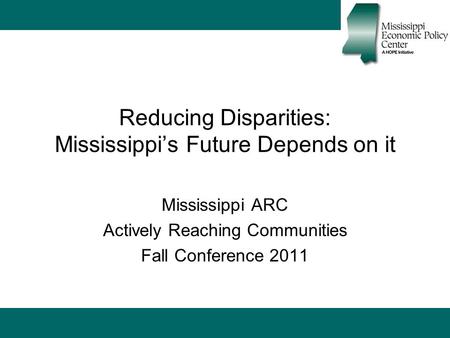 Reducing Disparities: Mississippi’s Future Depends on it Mississippi ARC Actively Reaching Communities Fall Conference 2011.