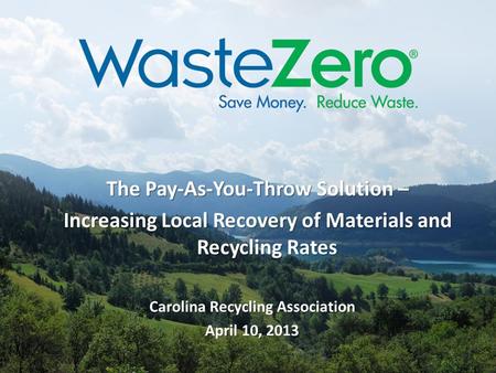 The Pay-As-You-Throw Solution – Increasing Local Recovery of Materials and Recycling Rates Carolina Recycling Association April 10, 2013.