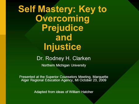 Self Mastery: Key to Overcoming Prejudice and Injustice Dr. Rodney H. Clarken Northern Michigan University Presented at the Superior Counselors Meeting,