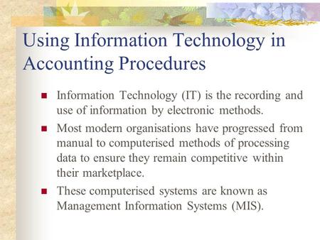 Using Information Technology in Accounting Procedures Information Technology (IT) is the recording and use of information by electronic methods. Most modern.