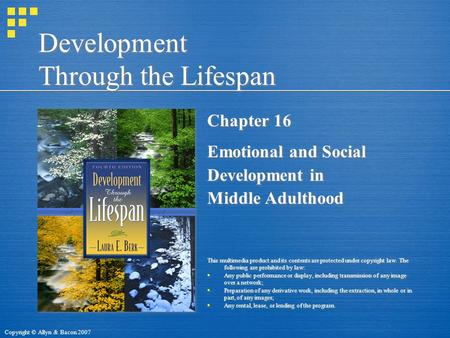 Copyright © Allyn & Bacon 2007 Development Through the Lifespan Chapter 16 Emotional and Social Development in Middle Adulthood This multimedia product.