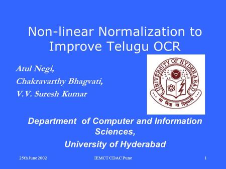 25th June 2002IEMCT CDAC Pune1 Non-linear Normalization to Improve Telugu OCR Atul Negi, Chakravarthy Bhagvati, V.V. Suresh Kumar Department of Computer.