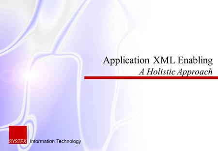 Application XML Enabling A Holistic Approach SYSTEK Information Technology.