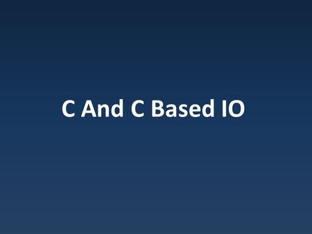 C And C Based IO. C C = portable assembly language Developed 1972 w/Unix – Systems focus.