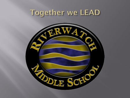  Our guiding statement is “Together we LEAD – Learn, Exceed, Achieve and Dream.”  The mission of Riverwatch Middle School is to encourage all students.